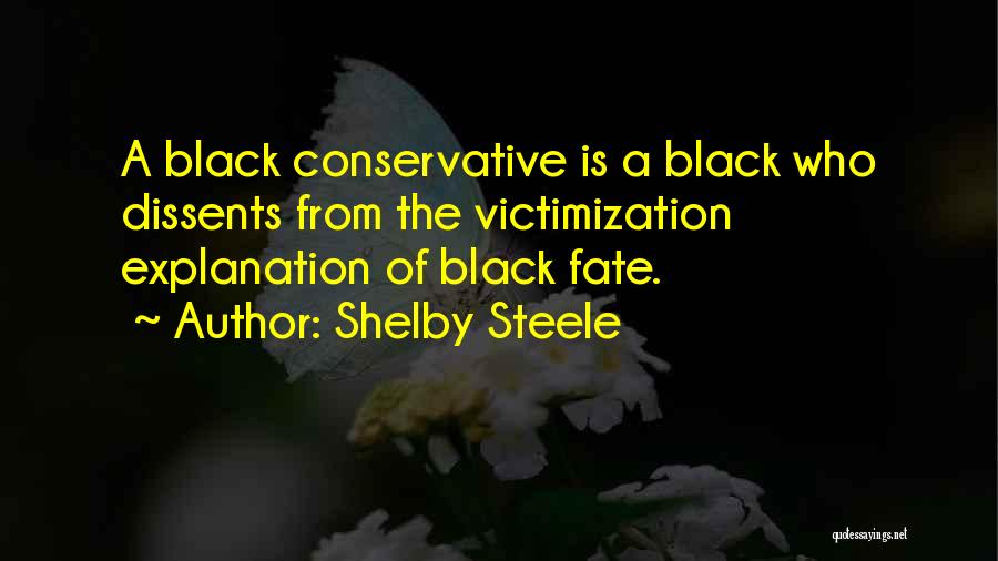 Shelby Steele Quotes: A Black Conservative Is A Black Who Dissents From The Victimization Explanation Of Black Fate.