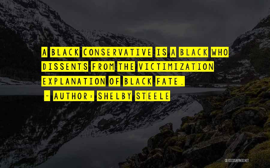 Shelby Steele Quotes: A Black Conservative Is A Black Who Dissents From The Victimization Explanation Of Black Fate.