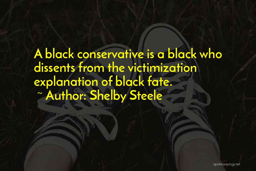 Shelby Steele Quotes: A Black Conservative Is A Black Who Dissents From The Victimization Explanation Of Black Fate.