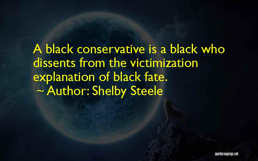 Shelby Steele Quotes: A Black Conservative Is A Black Who Dissents From The Victimization Explanation Of Black Fate.