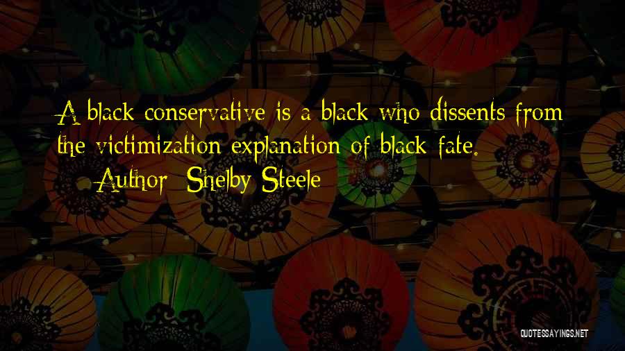 Shelby Steele Quotes: A Black Conservative Is A Black Who Dissents From The Victimization Explanation Of Black Fate.