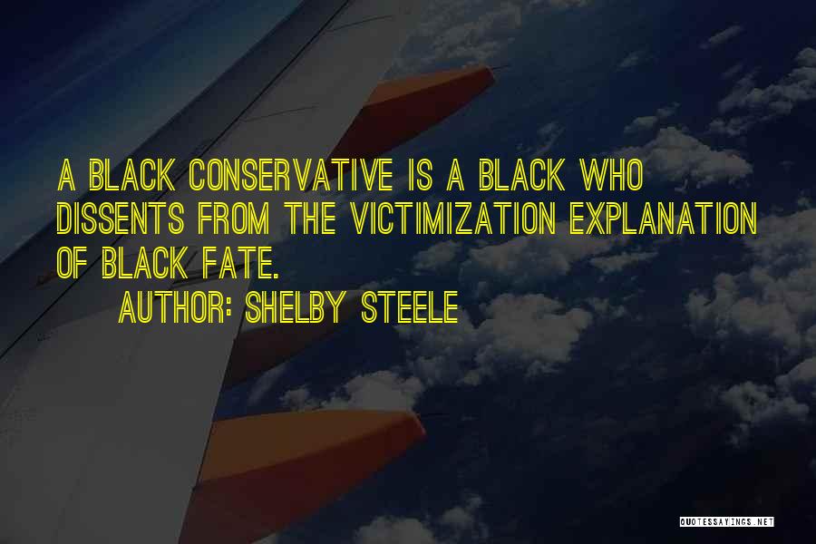 Shelby Steele Quotes: A Black Conservative Is A Black Who Dissents From The Victimization Explanation Of Black Fate.