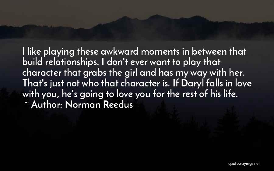 Norman Reedus Quotes: I Like Playing These Awkward Moments In Between That Build Relationships. I Don't Ever Want To Play That Character That