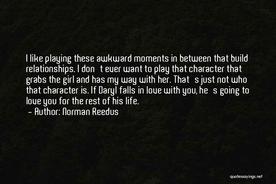 Norman Reedus Quotes: I Like Playing These Awkward Moments In Between That Build Relationships. I Don't Ever Want To Play That Character That