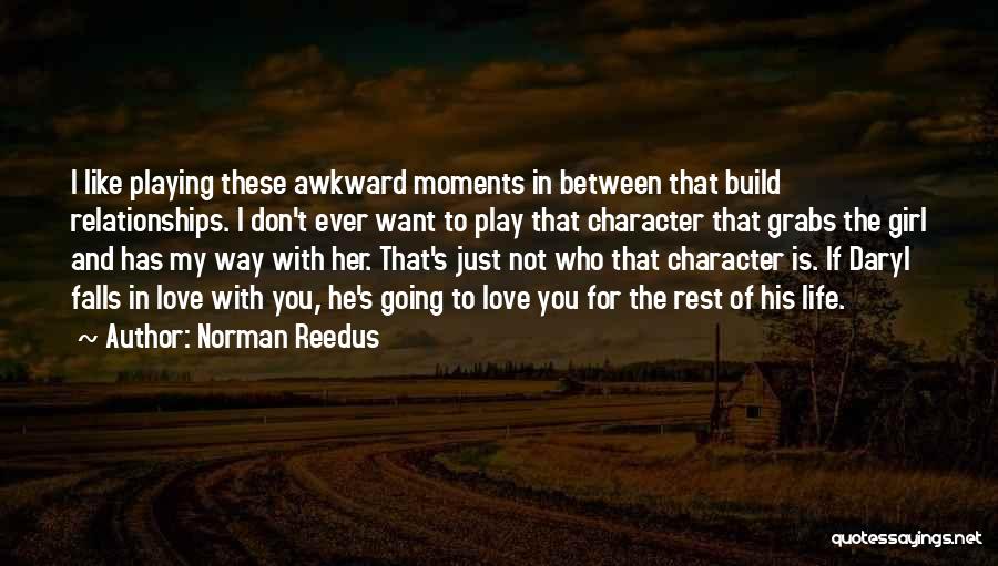 Norman Reedus Quotes: I Like Playing These Awkward Moments In Between That Build Relationships. I Don't Ever Want To Play That Character That