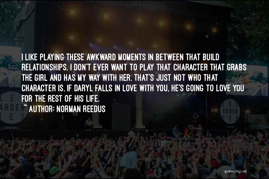 Norman Reedus Quotes: I Like Playing These Awkward Moments In Between That Build Relationships. I Don't Ever Want To Play That Character That