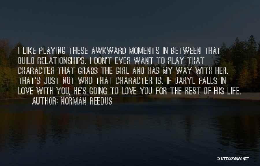Norman Reedus Quotes: I Like Playing These Awkward Moments In Between That Build Relationships. I Don't Ever Want To Play That Character That