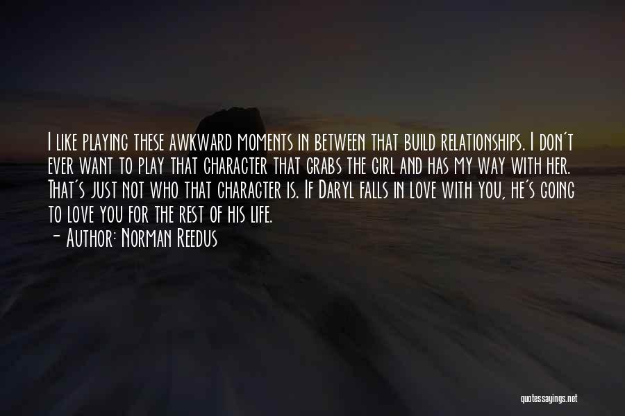 Norman Reedus Quotes: I Like Playing These Awkward Moments In Between That Build Relationships. I Don't Ever Want To Play That Character That
