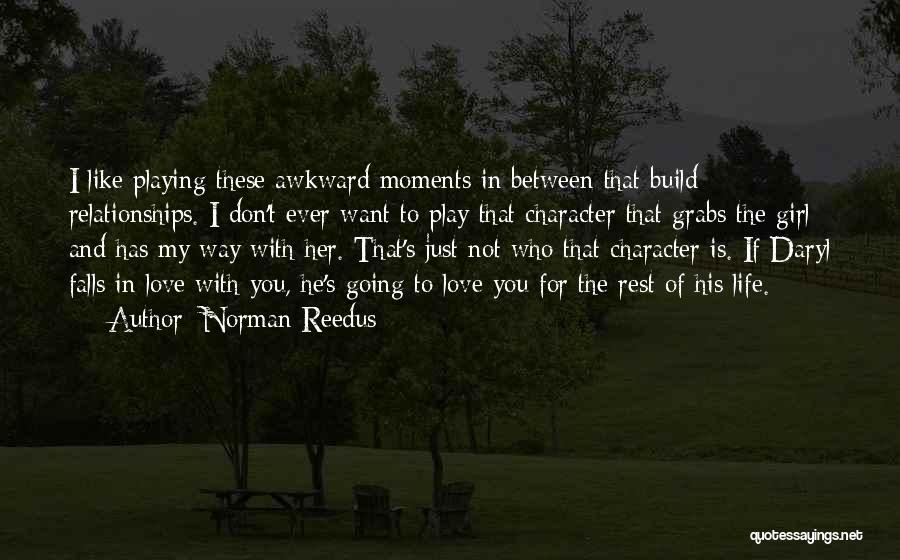 Norman Reedus Quotes: I Like Playing These Awkward Moments In Between That Build Relationships. I Don't Ever Want To Play That Character That