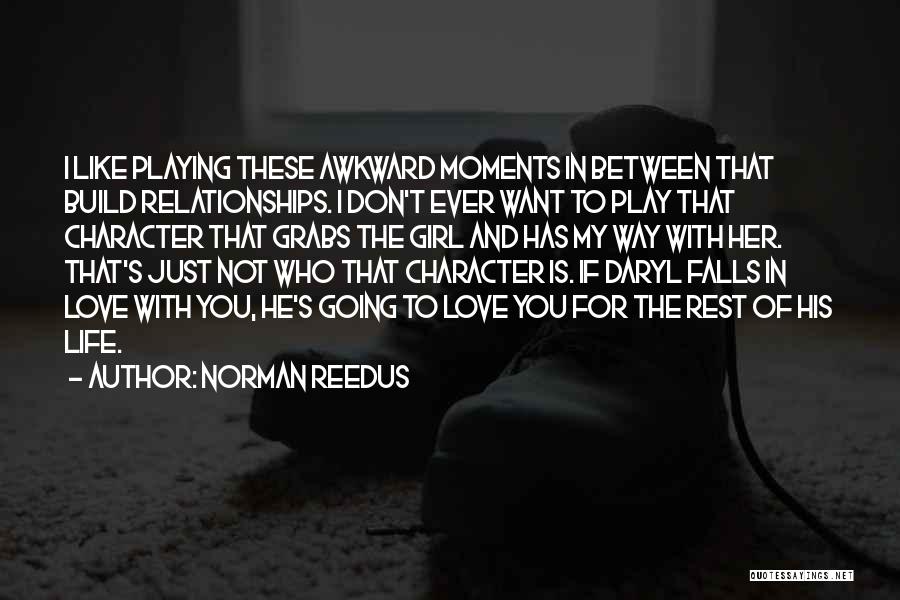 Norman Reedus Quotes: I Like Playing These Awkward Moments In Between That Build Relationships. I Don't Ever Want To Play That Character That