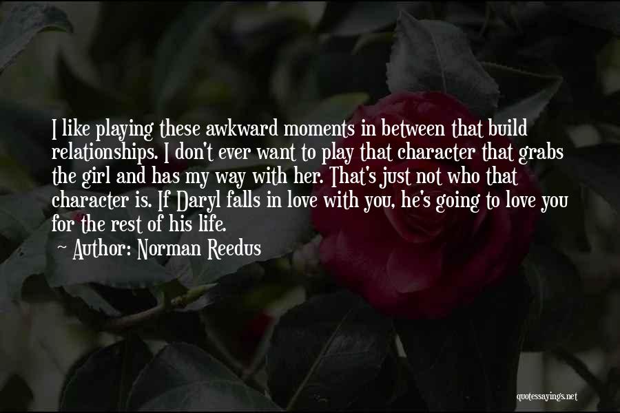 Norman Reedus Quotes: I Like Playing These Awkward Moments In Between That Build Relationships. I Don't Ever Want To Play That Character That