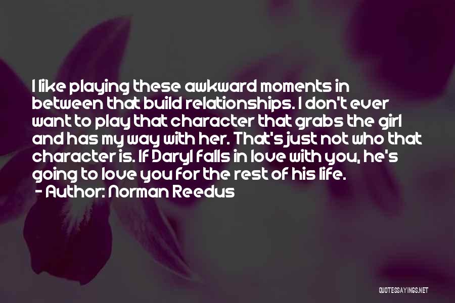 Norman Reedus Quotes: I Like Playing These Awkward Moments In Between That Build Relationships. I Don't Ever Want To Play That Character That
