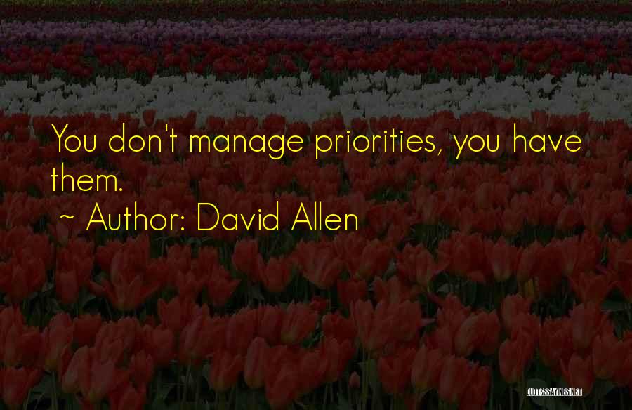 David Allen Quotes: You Don't Manage Priorities, You Have Them.