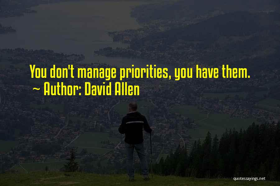 David Allen Quotes: You Don't Manage Priorities, You Have Them.