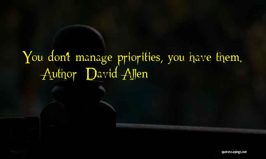 David Allen Quotes: You Don't Manage Priorities, You Have Them.