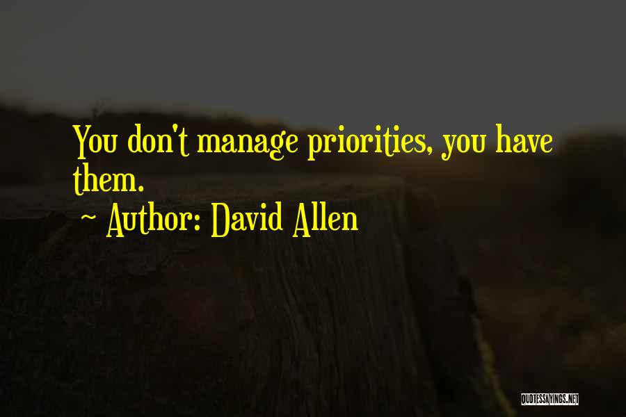 David Allen Quotes: You Don't Manage Priorities, You Have Them.