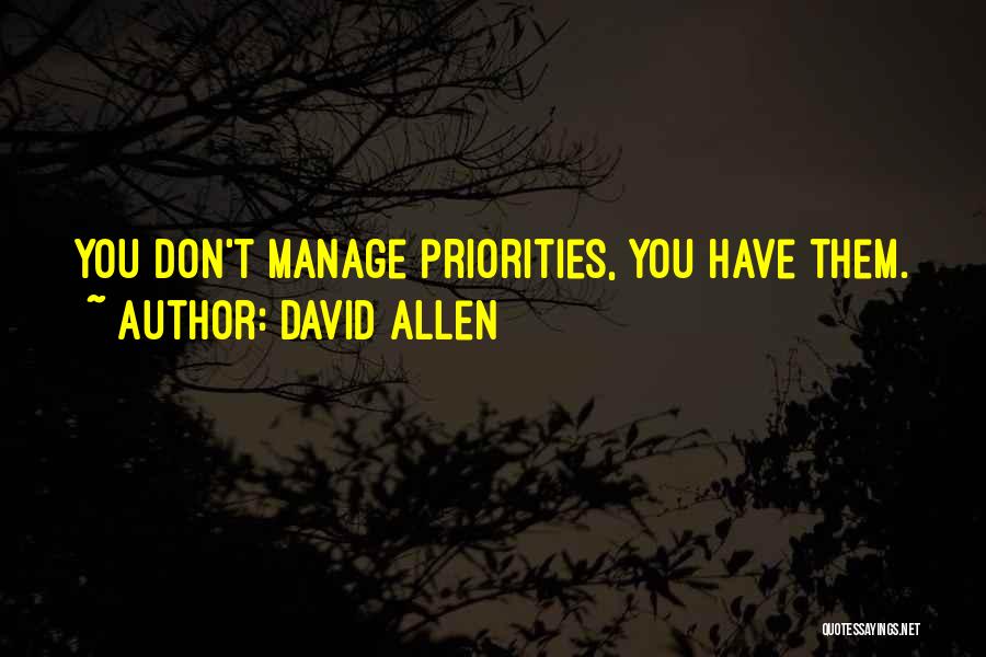 David Allen Quotes: You Don't Manage Priorities, You Have Them.