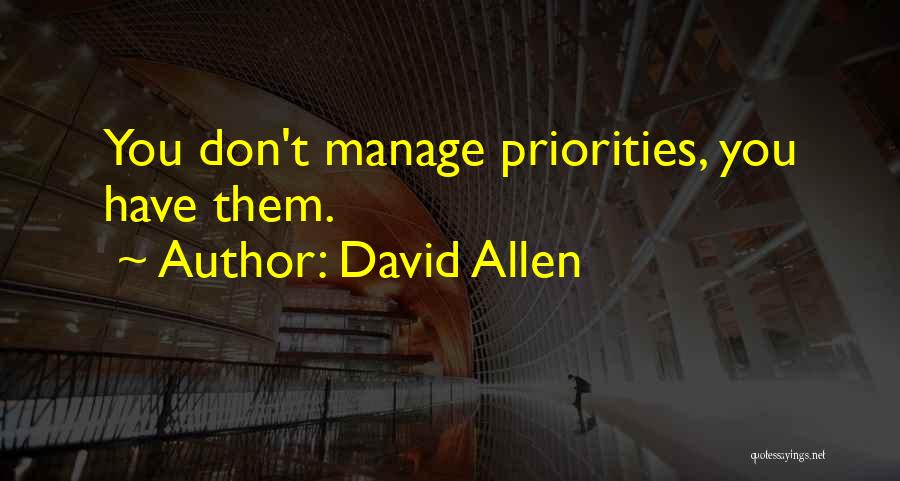 David Allen Quotes: You Don't Manage Priorities, You Have Them.