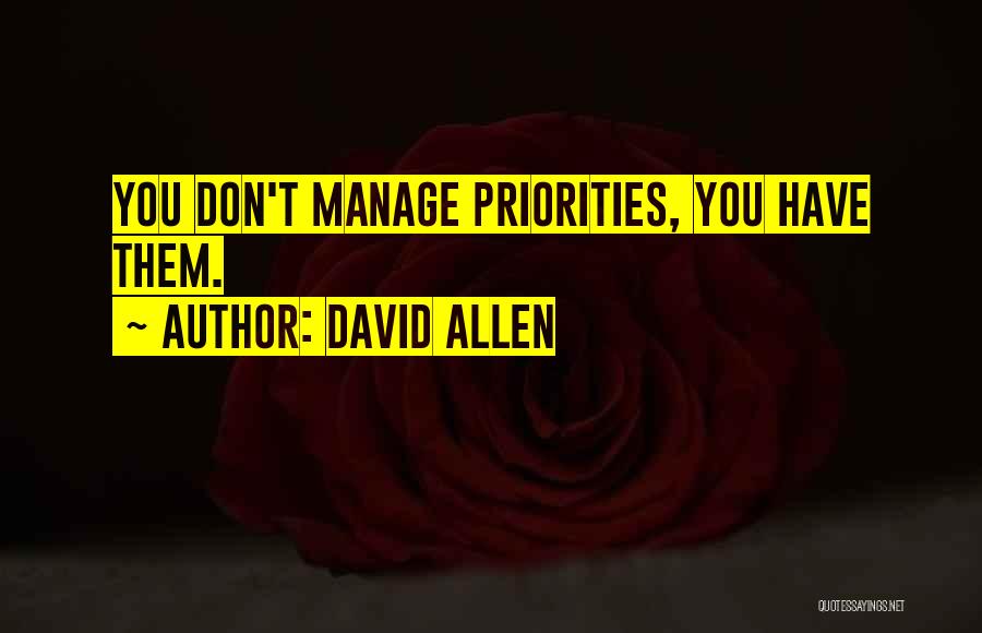 David Allen Quotes: You Don't Manage Priorities, You Have Them.