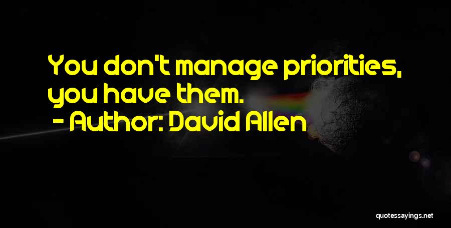 David Allen Quotes: You Don't Manage Priorities, You Have Them.