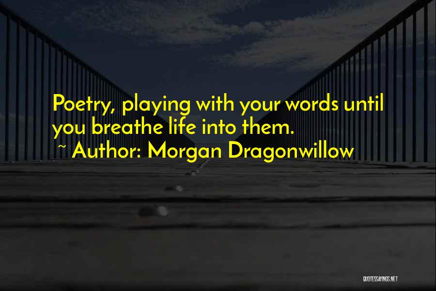Morgan Dragonwillow Quotes: Poetry, Playing With Your Words Until You Breathe Life Into Them.