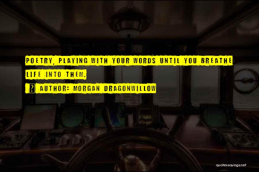 Morgan Dragonwillow Quotes: Poetry, Playing With Your Words Until You Breathe Life Into Them.