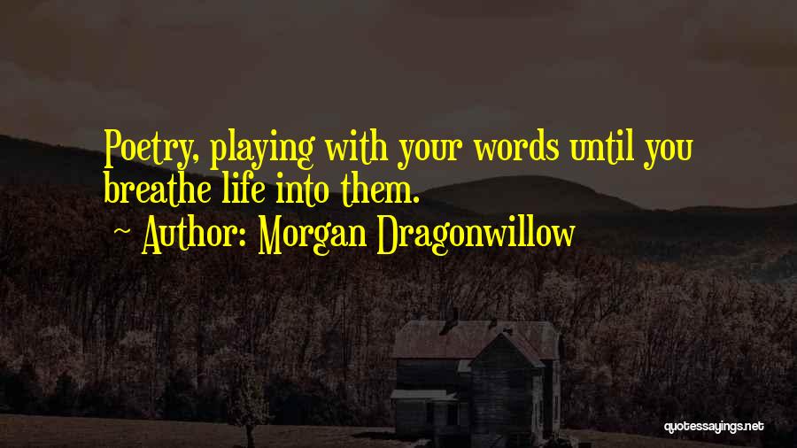 Morgan Dragonwillow Quotes: Poetry, Playing With Your Words Until You Breathe Life Into Them.