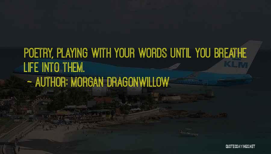 Morgan Dragonwillow Quotes: Poetry, Playing With Your Words Until You Breathe Life Into Them.