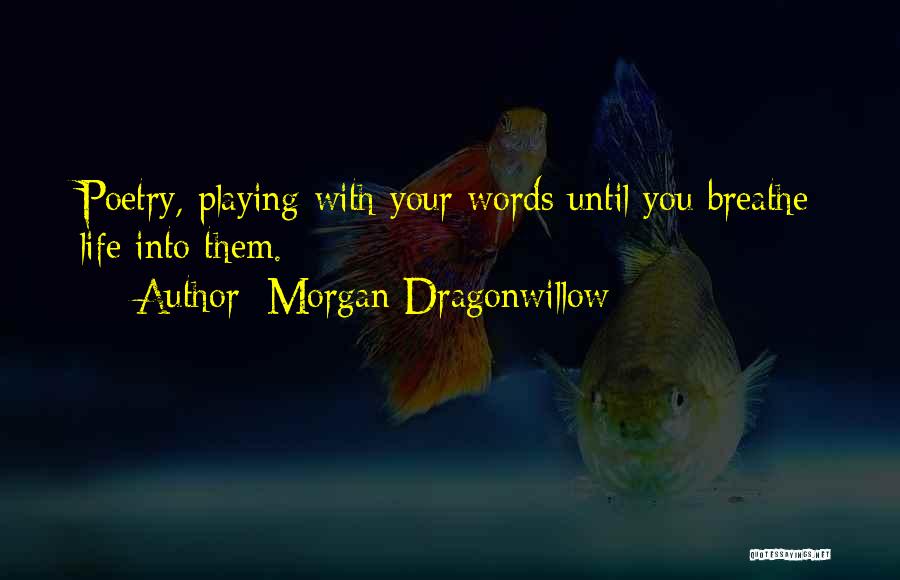 Morgan Dragonwillow Quotes: Poetry, Playing With Your Words Until You Breathe Life Into Them.