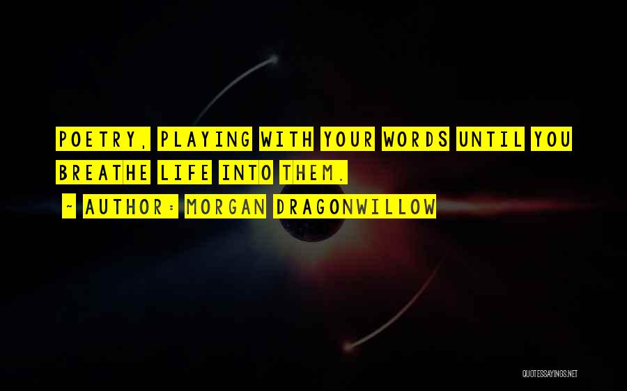 Morgan Dragonwillow Quotes: Poetry, Playing With Your Words Until You Breathe Life Into Them.