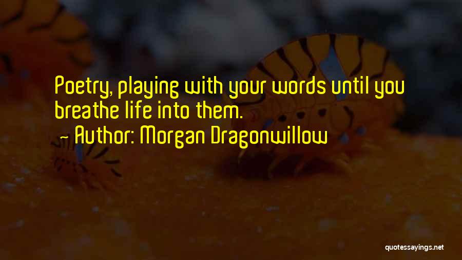 Morgan Dragonwillow Quotes: Poetry, Playing With Your Words Until You Breathe Life Into Them.