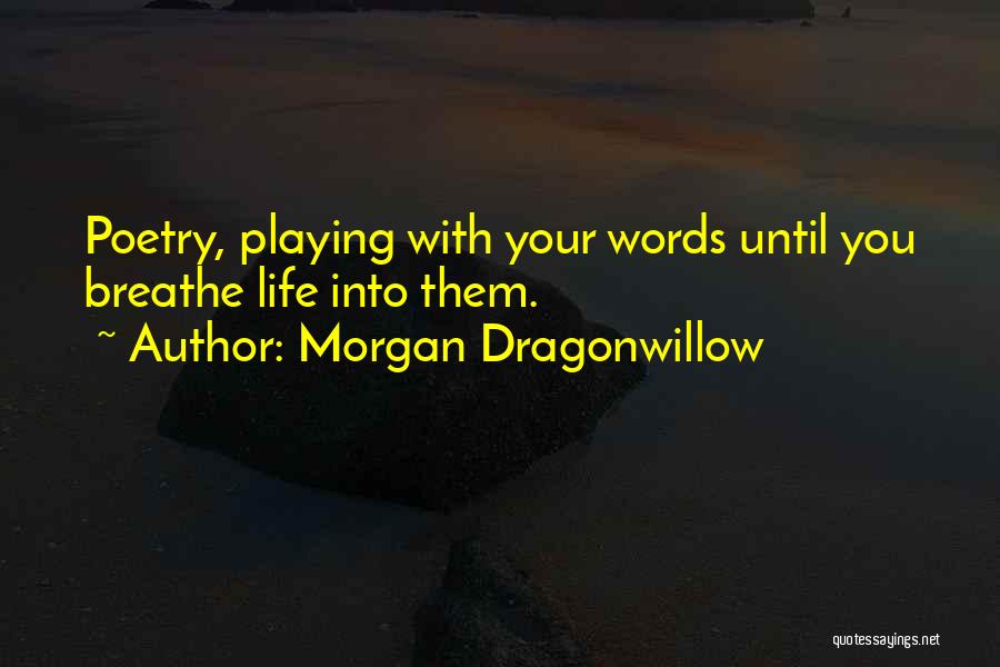 Morgan Dragonwillow Quotes: Poetry, Playing With Your Words Until You Breathe Life Into Them.