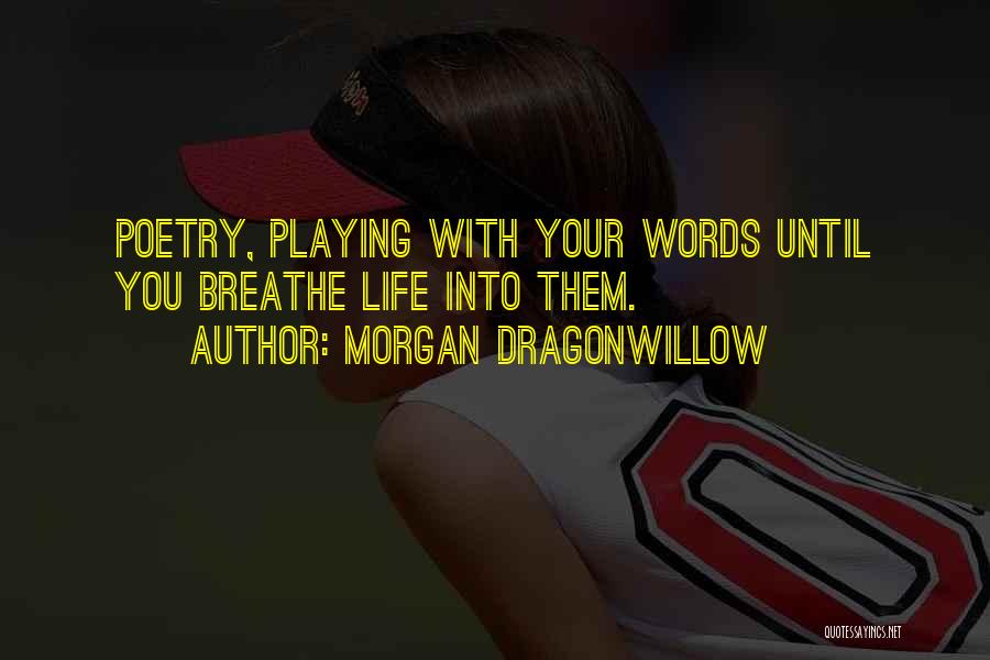 Morgan Dragonwillow Quotes: Poetry, Playing With Your Words Until You Breathe Life Into Them.