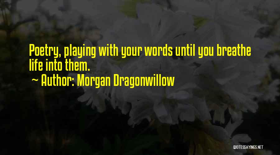 Morgan Dragonwillow Quotes: Poetry, Playing With Your Words Until You Breathe Life Into Them.