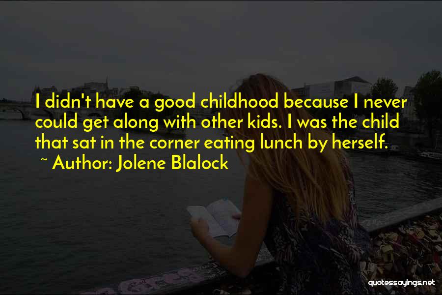 Jolene Blalock Quotes: I Didn't Have A Good Childhood Because I Never Could Get Along With Other Kids. I Was The Child That