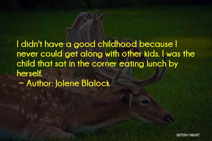 Jolene Blalock Quotes: I Didn't Have A Good Childhood Because I Never Could Get Along With Other Kids. I Was The Child That