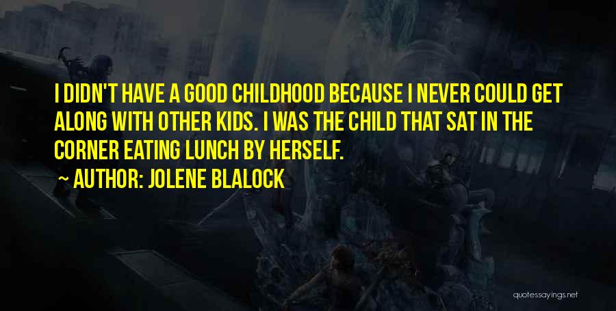 Jolene Blalock Quotes: I Didn't Have A Good Childhood Because I Never Could Get Along With Other Kids. I Was The Child That