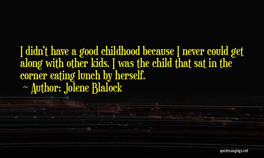 Jolene Blalock Quotes: I Didn't Have A Good Childhood Because I Never Could Get Along With Other Kids. I Was The Child That