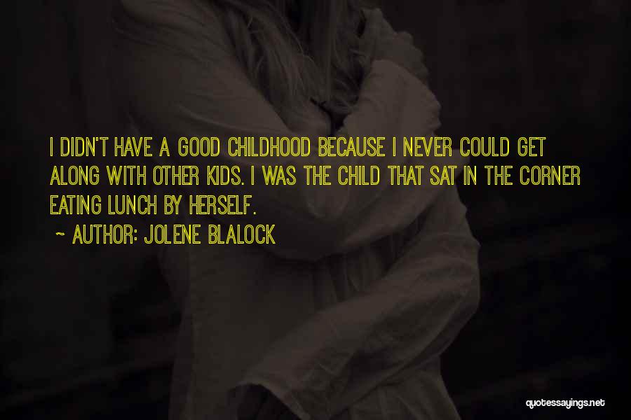Jolene Blalock Quotes: I Didn't Have A Good Childhood Because I Never Could Get Along With Other Kids. I Was The Child That