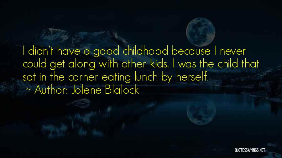 Jolene Blalock Quotes: I Didn't Have A Good Childhood Because I Never Could Get Along With Other Kids. I Was The Child That