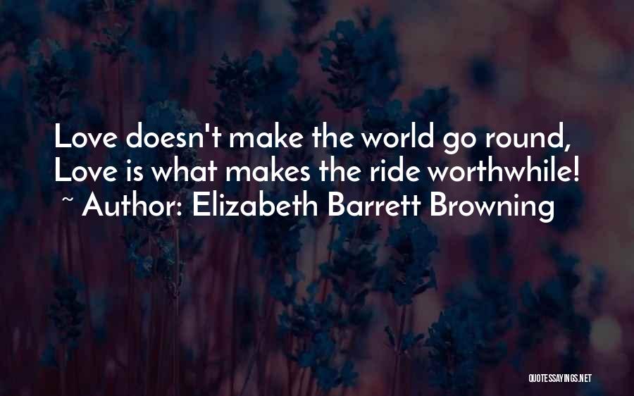 Elizabeth Barrett Browning Quotes: Love Doesn't Make The World Go Round, Love Is What Makes The Ride Worthwhile!