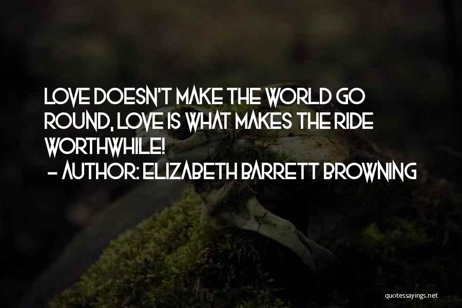 Elizabeth Barrett Browning Quotes: Love Doesn't Make The World Go Round, Love Is What Makes The Ride Worthwhile!