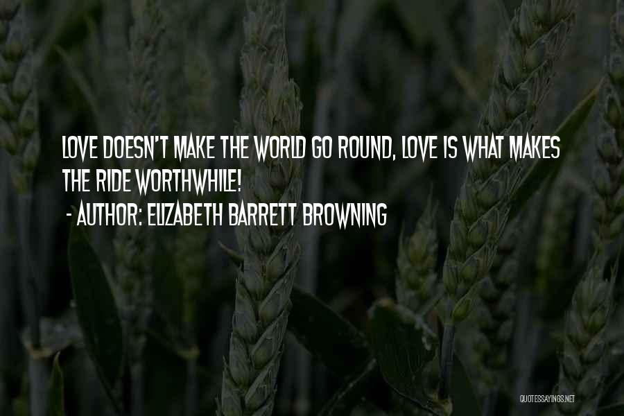 Elizabeth Barrett Browning Quotes: Love Doesn't Make The World Go Round, Love Is What Makes The Ride Worthwhile!