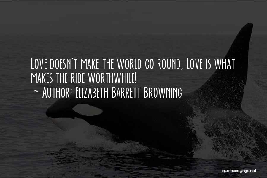 Elizabeth Barrett Browning Quotes: Love Doesn't Make The World Go Round, Love Is What Makes The Ride Worthwhile!
