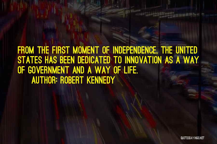 Robert Kennedy Quotes: From The First Moment Of Independence, The United States Has Been Dedicated To Innovation As A Way Of Government And