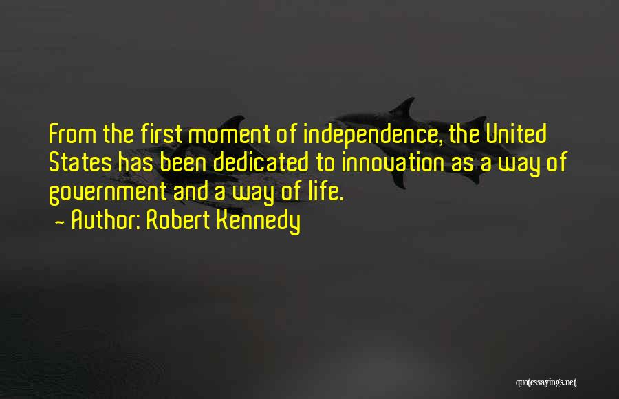 Robert Kennedy Quotes: From The First Moment Of Independence, The United States Has Been Dedicated To Innovation As A Way Of Government And