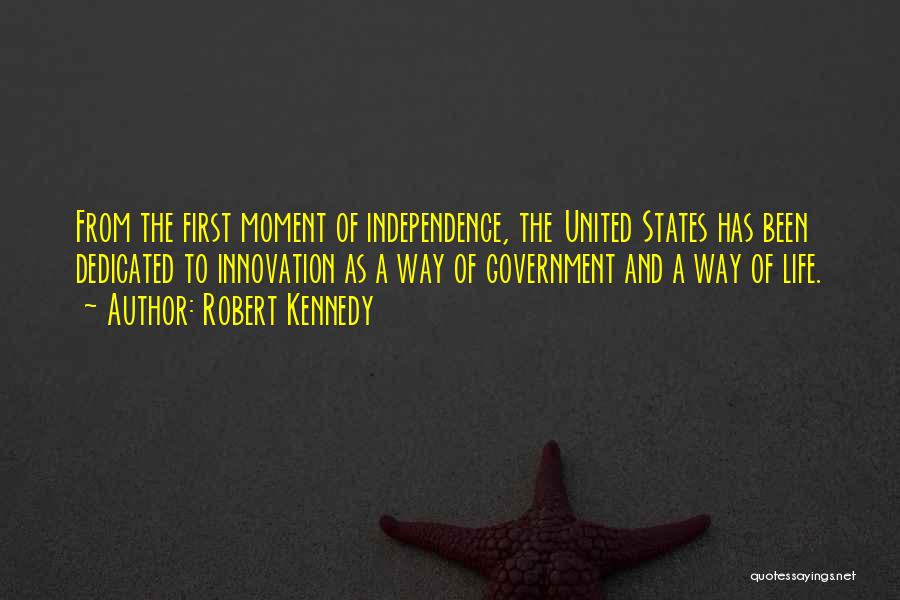 Robert Kennedy Quotes: From The First Moment Of Independence, The United States Has Been Dedicated To Innovation As A Way Of Government And