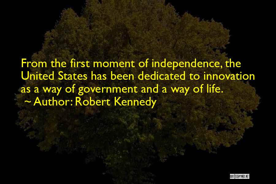 Robert Kennedy Quotes: From The First Moment Of Independence, The United States Has Been Dedicated To Innovation As A Way Of Government And