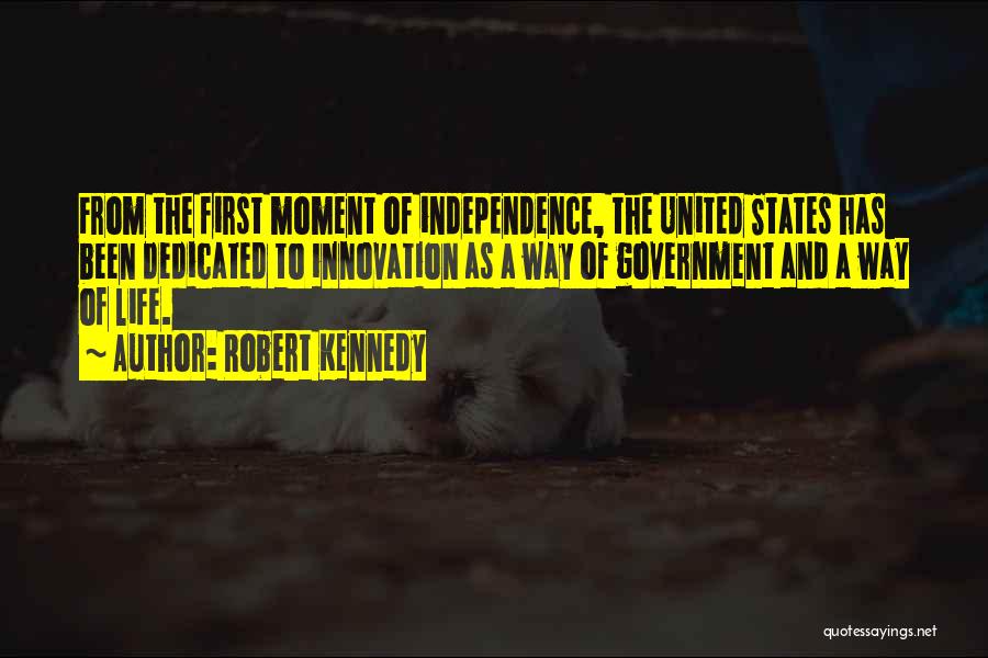 Robert Kennedy Quotes: From The First Moment Of Independence, The United States Has Been Dedicated To Innovation As A Way Of Government And
