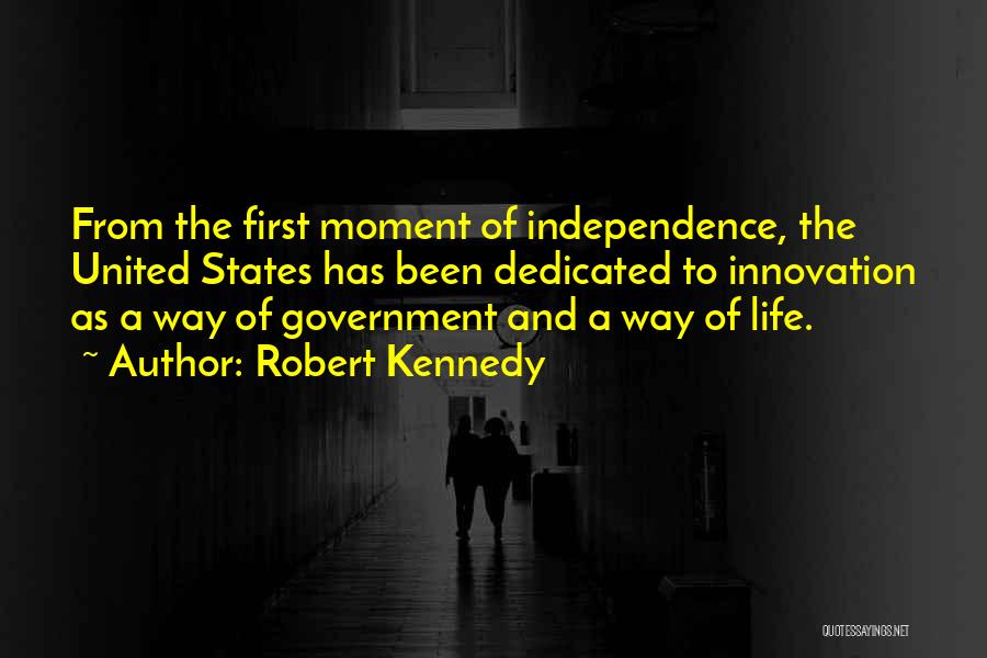 Robert Kennedy Quotes: From The First Moment Of Independence, The United States Has Been Dedicated To Innovation As A Way Of Government And
